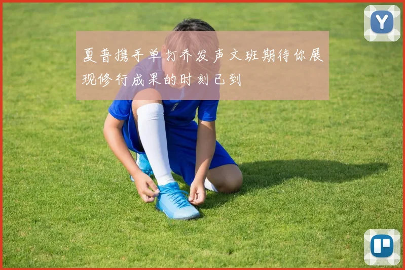 夏普携手单打乔发声文班期待你展现修行成果的时刻已到