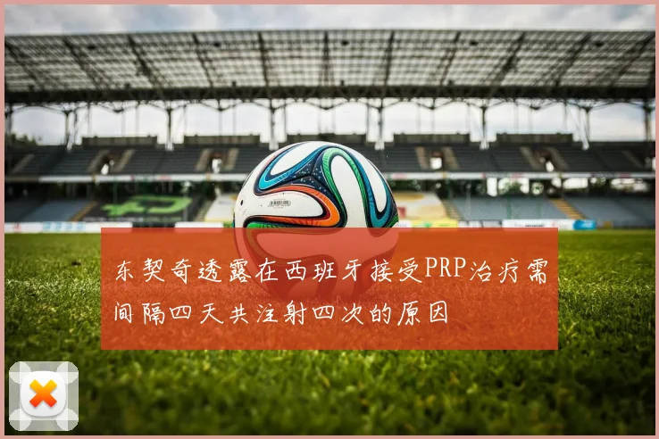 东契奇透露在西班牙接受PRP治疗需间隔四天共注射四次的原因