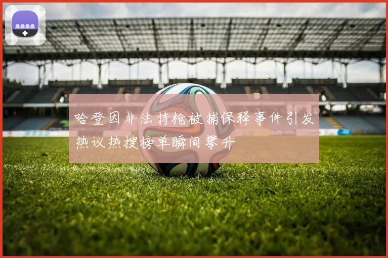 哈登因非法持枪被捕保释事件引发热议热搜榜单瞬间攀升