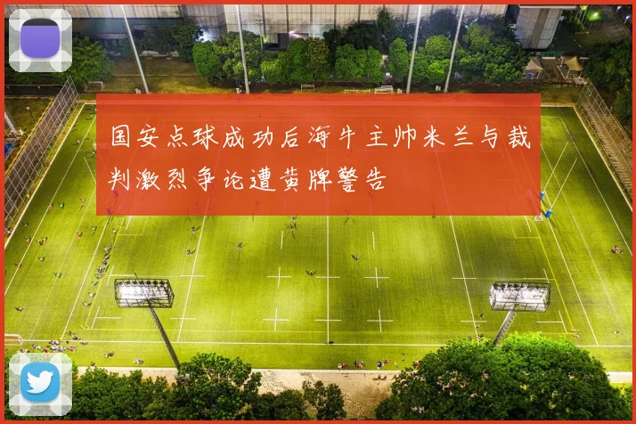 国安点球成功后海牛主帅米兰与裁判激烈争论遭黄牌警告